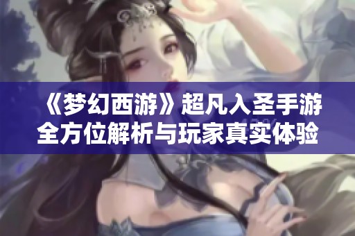 《梦幻西游》超凡入圣手游全方位解析与玩家真实体验分享