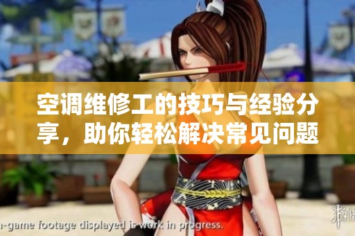 空调维修工的技巧与经验分享，助你轻松解决常见问题