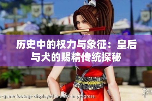 历史中的权力与象征：皇后与犬的赐精传统探秘