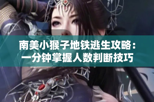 南美小猴子地铁逃生攻略：一分钟掌握人数判断技巧