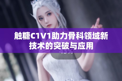 触糖C1V1助力骨科领域新技术的突破与应用