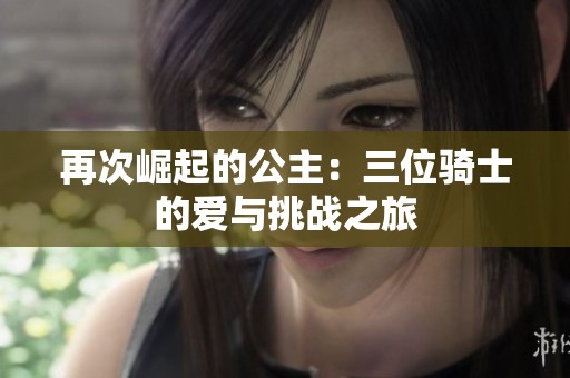 再次崛起的公主：三位骑士的爱与挑战之旅