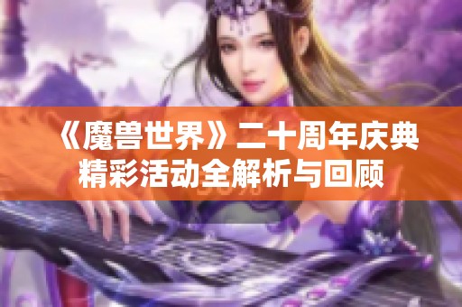 《魔兽世界》二十周年庆典精彩活动全解析与回顾