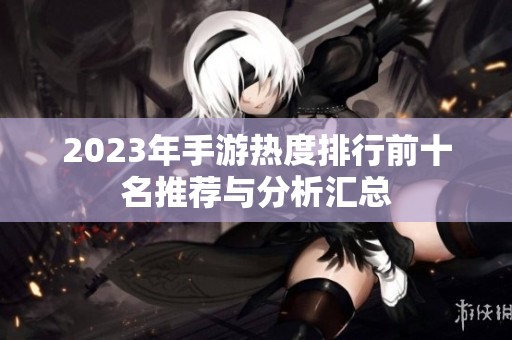2023年手游热度排行前十名推荐与分析汇总