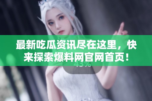 最新吃瓜资讯尽在这里，快来探索爆料网官网首页！