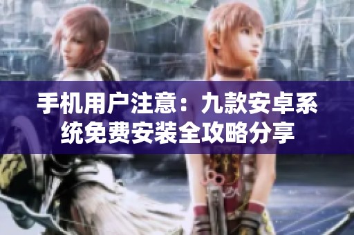 手机用户注意：九款安卓系统免费安装全攻略分享