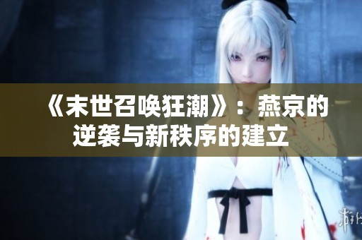 《末世召唤狂潮》：燕京的逆袭与新秩序的建立