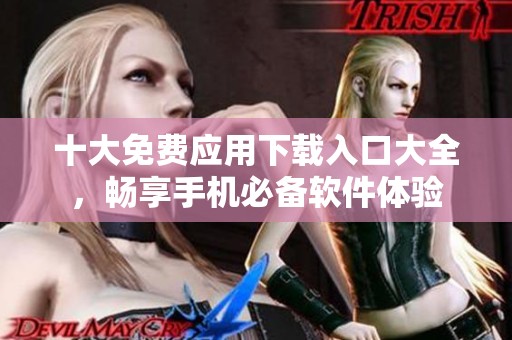 十大免费应用下载入口大全，畅享手机必备软件体验