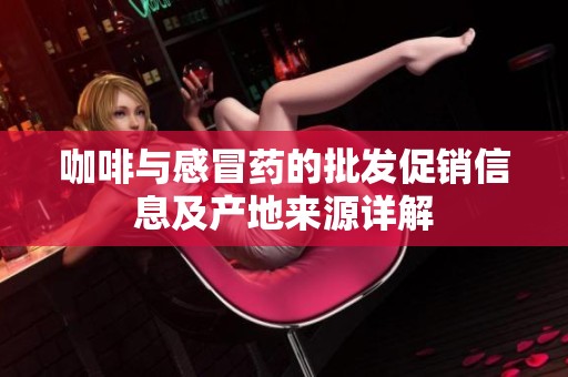 咖啡与感冒药的批发促销信息及产地来源详解