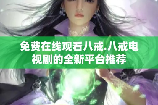 免费在线观看八戒.八戒电视剧的全新平台推荐