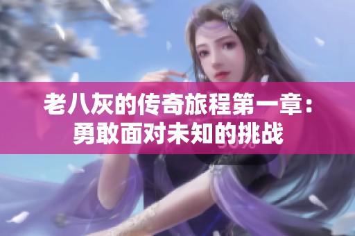老八灰的传奇旅程第一章：勇敢面对未知的挑战