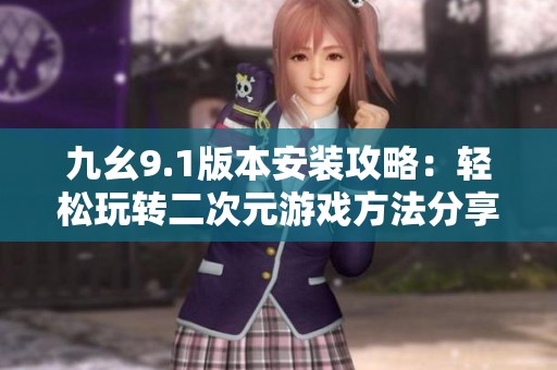 九幺9.1版本安装攻略：轻松玩转二次元游戏方法分享