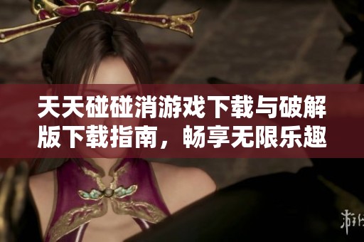 天天碰碰消游戏下载与破解版下载指南，畅享无限乐趣