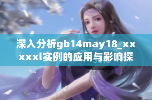 深入分析gb14may18_xxxxxl实例的应用与影响探讨