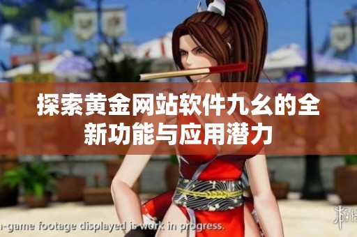 探索黄金网站软件九幺的全新功能与应用潜力