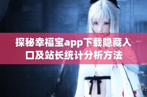 探秘幸福宝app下载隐藏入口及站长统计分析方法