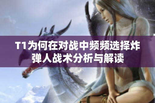 T1为何在对战中频频选择炸弹人战术分析与解读