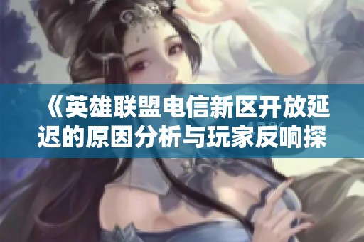 《英雄联盟电信新区开放延迟的原因分析与玩家反响探讨》