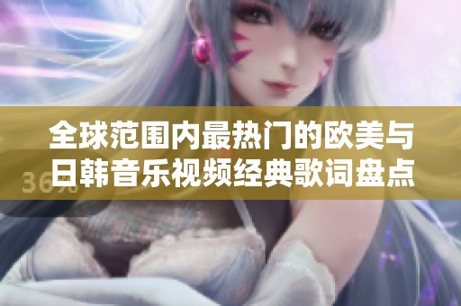 全球范围内最热门的欧美与日韩音乐视频经典歌词盘点