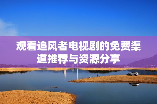 观看追风者电视剧的免费渠道推荐与资源分享
