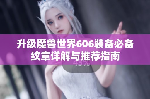 升级魔兽世界606装备必备纹章详解与推荐指南