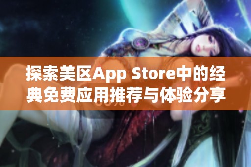 探索美区App Store中的经典免费应用推荐与体验分享