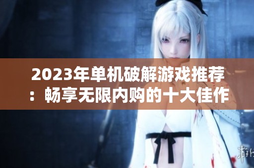 2023年单机破解游戏推荐：畅享无限内购的十大佳作