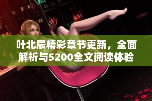 叶北辰精彩章节更新，全面解析与5200全文阅读体验