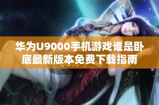 华为U9000手机游戏谁是卧底最新版本免费下载指南