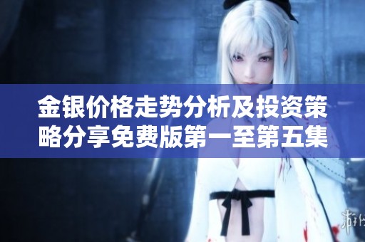 金银价格走势分析及投资策略分享免费版第一至第五集