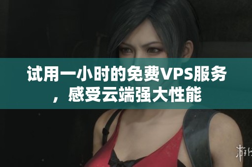 试用一小时的免费VPS服务，感受云端强大性能