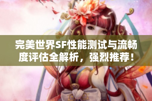 完美世界SF性能测试与流畅度评估全解析，强烈推荐！