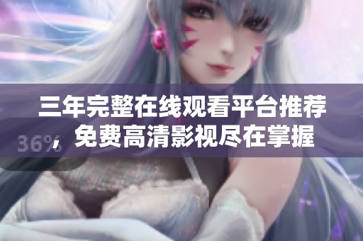 三年完整在线观看平台推荐，免费高清影视尽在掌握