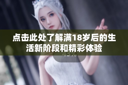 点击此处了解满18岁后的生活新阶段和精彩体验