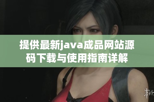 提供最新java成品网站源码下载与使用指南详解