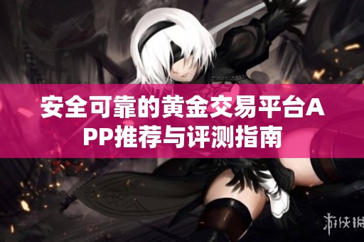 安全可靠的黄金交易平台APP推荐与评测指南