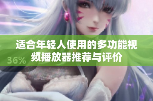 适合年轻人使用的多功能视频播放器推荐与评价