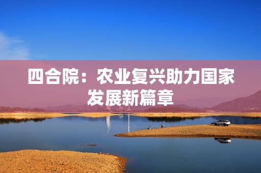 四合院：农业复兴助力国家发展新篇章