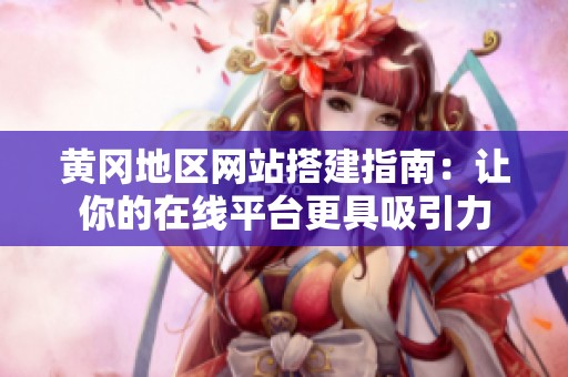 黄冈地区网站搭建指南：让你的在线平台更具吸引力