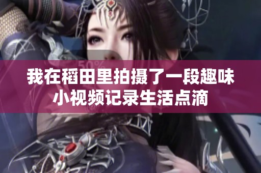 我在稻田里拍摄了一段趣味小视频记录生活点滴