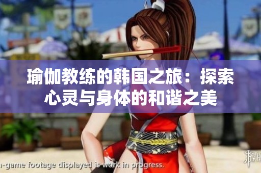 瑜伽教练的韩国之旅：探索心灵与身体的和谐之美