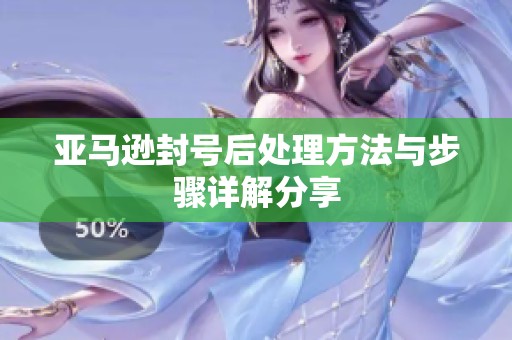亚马逊封号后处理方法与步骤详解分享