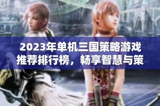 2023年单机三国策略游戏推荐排行榜，畅享智慧与策略的结合