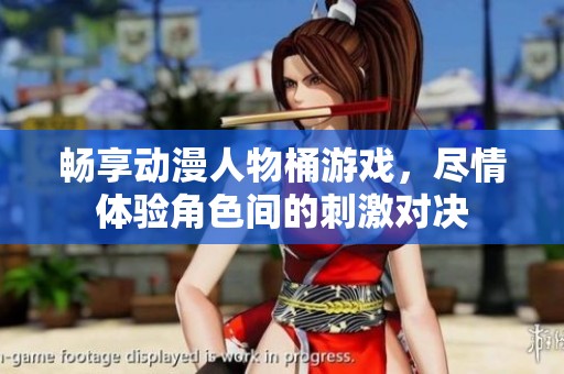 畅享动漫人物桶游戏，尽情体验角色间的刺激对决