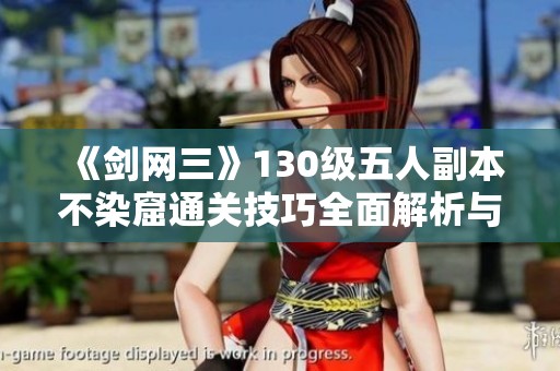 《剑网三》130级五人副本不染窟通关技巧全面解析与保姆攻略