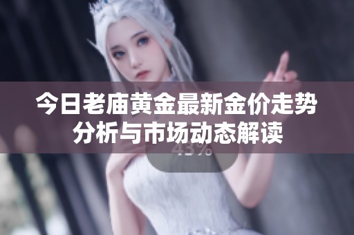 今日老庙黄金最新金价走势分析与市场动态解读
