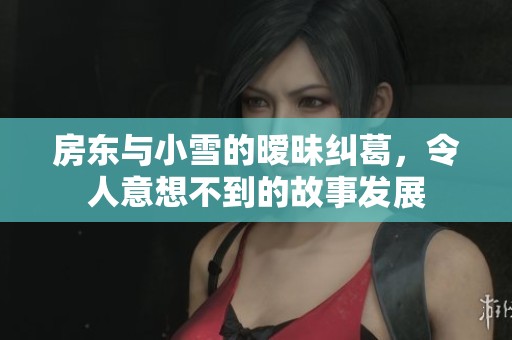 房东与小雪的暧昧纠葛，令人意想不到的故事发展