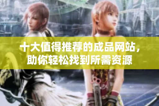 十大值得推荐的成品网站，助你轻松找到所需资源