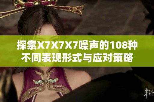 探索X7X7X7噪声的108种不同表现形式与应对策略