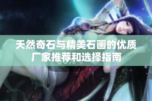 天然奇石与精美石画的优质厂家推荐和选择指南